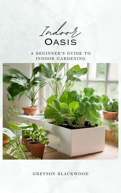 Indoor Oasis: A Beginner's Guide to Indoor Gardening
