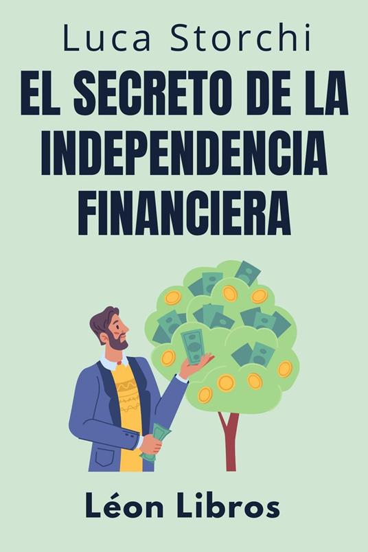El Secreto De La Independencia Financiera - Descubra El Camino Hacia Una Vida Sin Preocupaciones