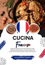 Cucina Francese: Imparate a Preparare Oltre 60 Autentiche Ricette Tradizionali, Dagli Antipasti,ai Piatti Principali, alle Zuppe, alle Salse, alle Bevande, ai Dolci e Altro Ancora