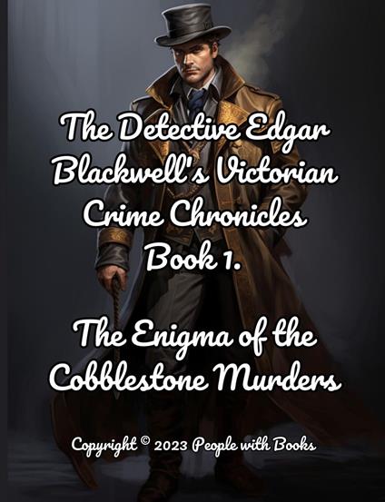 The Detective Edgar Blackwell's Victorian Crime Chronicles Book 1: The Enigma of the Cobblestone Murders.