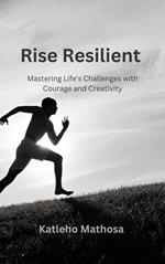 Rise Resilient: Mastering Life's Challenges with Courage and Creativity