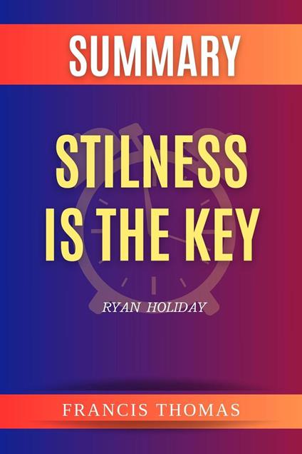 Summary of Stilness is the Key by Ryan Holiday