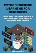 Python Machine Learning for Beginners: Unlocking the Power of Data. A Beginner's Guide to Machine Learning with Python