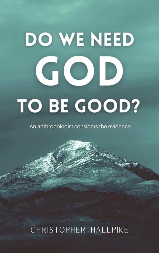 Do We Need God To Be Good? An Anthropologist Considers the Evidence