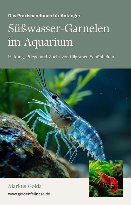 Das Praxishandbuch für Anfänger: Süßwasser-Garnelen im Aquarium - Haltung, Pflege und Zucht von filigranen Schönheiten