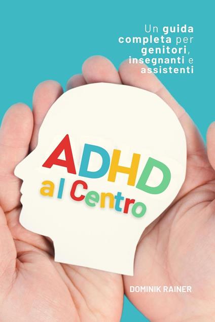 ADHD al Centro: Una guida completa per genitori, insegnanti e assistenti - Dominik Rainer - ebook