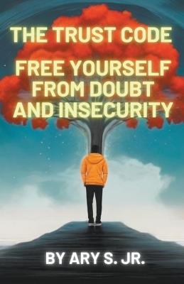 The Trust Code Free Yourself from Doubt and Insecurity - Ary S - cover