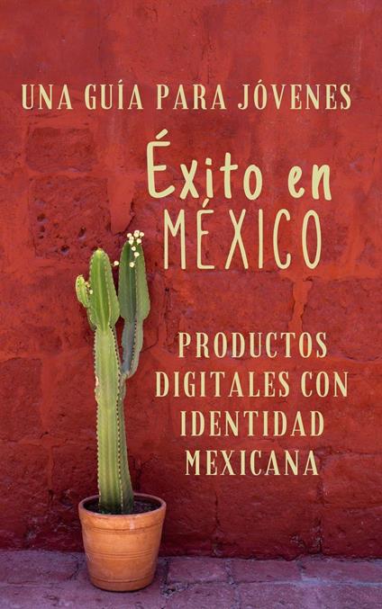 Una Guía para Emprendedores Jóvenes Éxito en México Productos Digitales con Identidad Mexicana - Isaac Medina - ebook