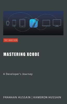 Mastering Xcode: A Developer's Journey - Kameron Hussain,Frahaan Hussain - cover