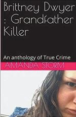 Brittney Dwyer: Grandfather Killer An Anthology of True Crime