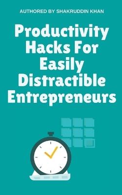 Productivity Hacks For Easily Distractible Entrepreneurs - Shakruddin Khan - cover