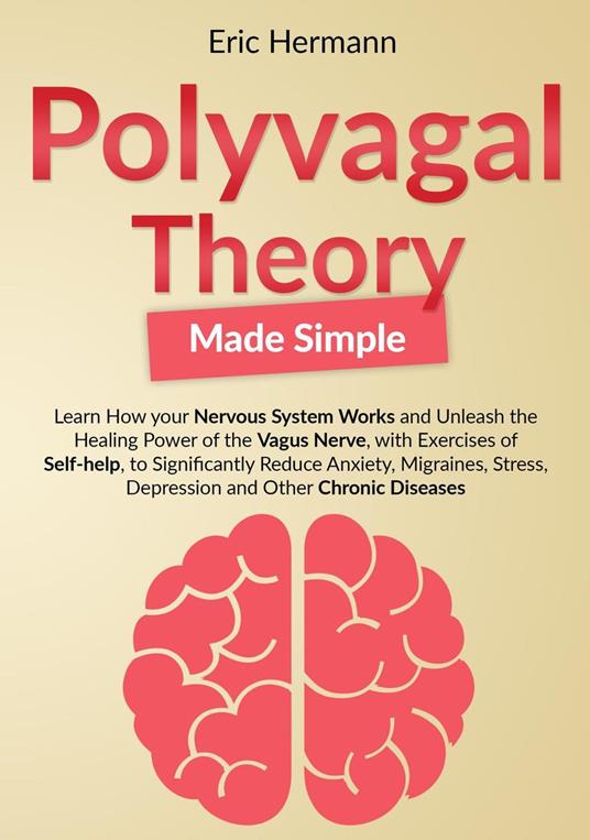 Polyvagal Theory Made Simple: Learn how your Nervous System Works to Unleash the Healing Power of the Vagus Nerve with Self-help Exercises to Significantly Reduce Anxiety, Stress and other Diseases