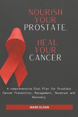 Nourish Your Prostate, Heal Your Cancer: A comprehensive Diet Plan for Prostate Cancer Prevention, Management, Reversal and Recovery - Mark Sloan - cover
