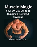 Muscle Magic: Your 30-Day Guide to Building a Powerful Physique