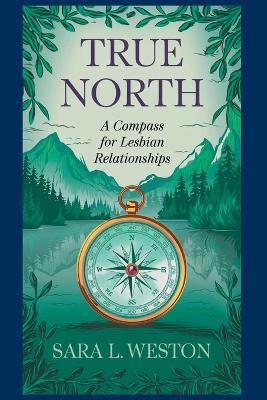 True North: A Compass For Lesbian Relationships - Sara L Weston - cover