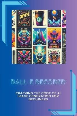 DALL-E Decoded: Cracking the Code of AI Image Generation for Beginners - Lori H Garcia - cover