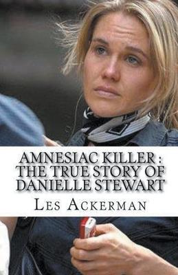 Amnesiac Killer: The True Story of Danielle Stewart - Les Ackerman - cover