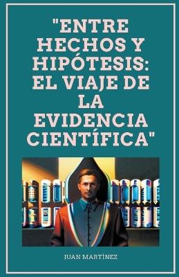"Entre Hechos y Hip?tesis: El Viaje de la Evidencia Cient?fica" - Juan Martinez - cover