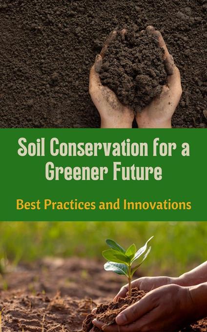 Soil Conservation for a Greener Future : Best Practices and Innovations