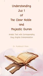 Understanding Juz 1 of the Clear Noble and Majestic Quran: Arabic Text with Corresponding Easy English Interpretation