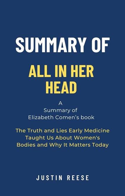 Summary of All in Her Head by Elizabeth Comen: The Truth and Lies Early Medicine Taught Us About Women's Bodies and Why It Matters Today
