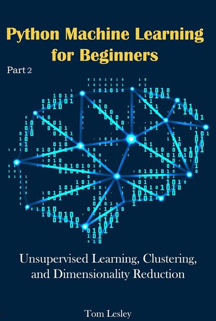 Python Machine Learning for Beginners: Unsupervised Learning, Clustering, and Dimensionality Reduction. Part 2