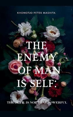 The Enemy of Man is Self: The Devil is Not That Powerful - Khomotjo Peter Mashita - cover