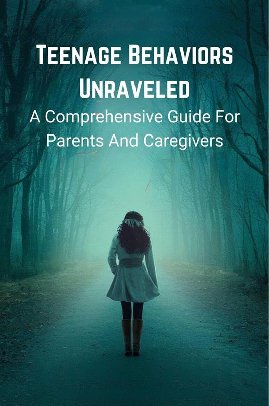 Teenage Behaviors Unraveled: a Comprehensive Guide for Parents and Caregivers