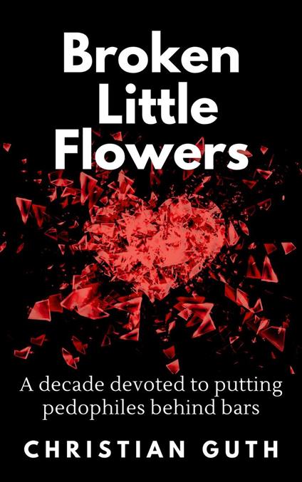 Broken Little Flowers: A Decade Devoted to Putting Pedophiles Behind Bars
