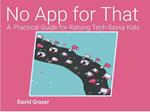 No App for That: A Practical Guide for Raising Tech-Savvy Kids