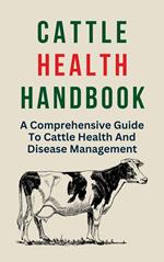 Cattle Health Handbook: A Comprehensive Guide To Cattle Health And Disease Management