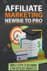 Affiliate Marketing Newbie to Pro: Simple Steps to becoming a Pro Affiliate Marketer.