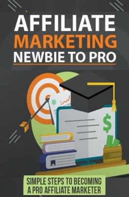 Affiliate Marketing Newbie to Pro: Simple Steps to becoming a Pro Affiliate Marketer. - Pankaj Kumar - cover
