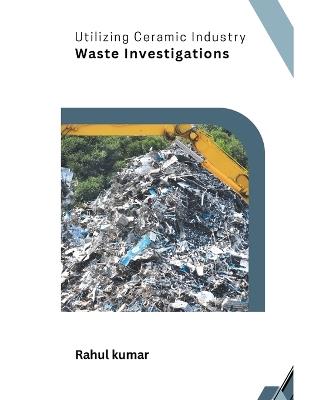 Utilizing Ceramic Industry Waste Investigations - Rahul Kumar - cover