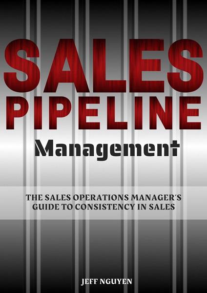 Sales Pipeline Management: The Sales Operations Manager’s Guide to Consistency in Sales