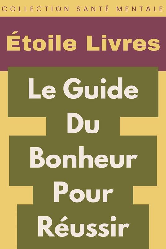 Le Guide Du Bonheur Pour Réussir