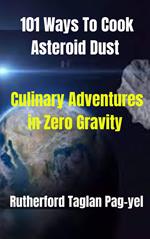 101 Ways To Cook Asteroid Dust: Culinary Adventures in Zero Gravity