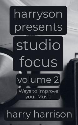 Harryson Presents Studio Focus: Volume 2: Ways to Improve Your Music - Harry Harrison - cover