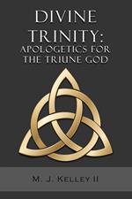 Divine Trinity: Apologetics for the Triune God