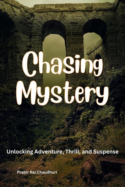 Chasing Mystery: Unlocking Adventure, Thrill, and Suspense - Prabir RaiChaudhuri - ebook
