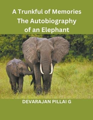 A Trunkful of Memories: The Autobiography of an Elephant - Devarajan Pillai G - cover