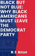 Black But Not Blue: Why Black Americans Must Leave The Democrat Party