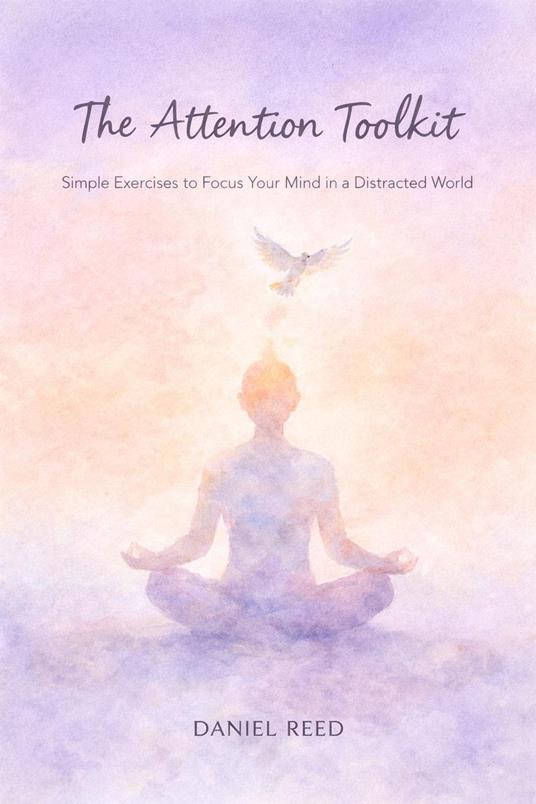 The Attention Toolkit: Simple Exercises to Focus Your Mind in a Distracted World