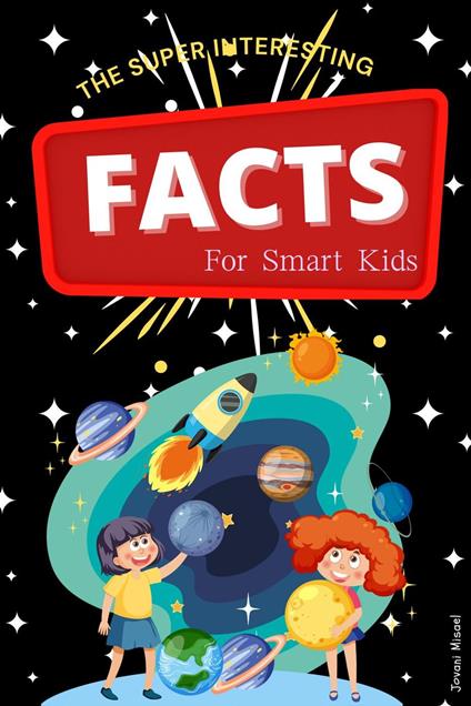 The Super Interesting Facts For Smart Kids: 1000 Random But Mind-Blowing Fun Facts About Science, Animals, Sports, and Everything in Between