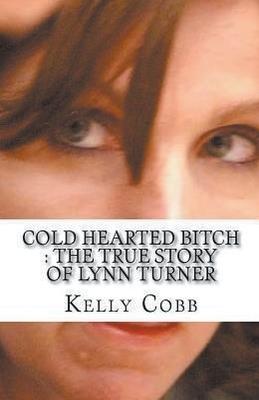 Cold Hearted Bitch: The True Story of Lynn Turner - Kelly Cobb - cover