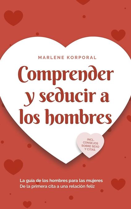 Comprender y seducir a los hombres La guía de los hombres para las mujeres De la primera cita a una relación feliz - incl. consejos sobre sexo y citas.