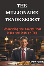 The Millionaire Trade Secret: Unearthing the Secrets that Keep the Rich on Top