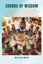 “Chords of Wisdom: A Journey into Early Childhood Education Mastery- Unlocking Balanced Learning, Social Growth, Technology Integration, and Parental Engagement