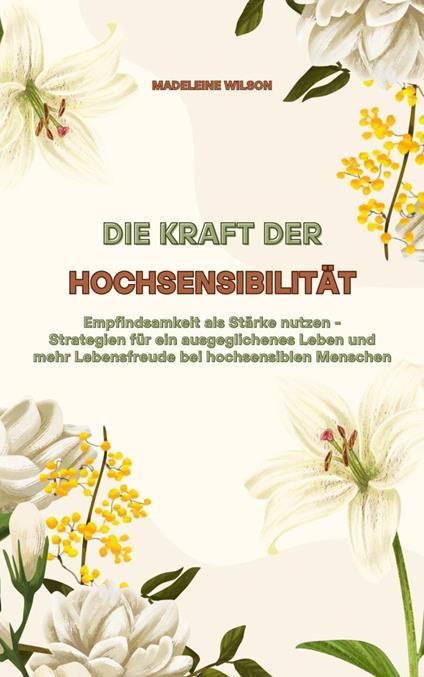 Die Kraft der Hochsensibilität: Empfindsamkeit als Stärke nutzen - Strategien für ein ausgeglichenes Leben und mehr Lebensfreude bei hochsensiblen Menschen