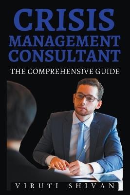 Crisis Management Consultant - The Comprehensive Guide - Viruti Shivan - cover
